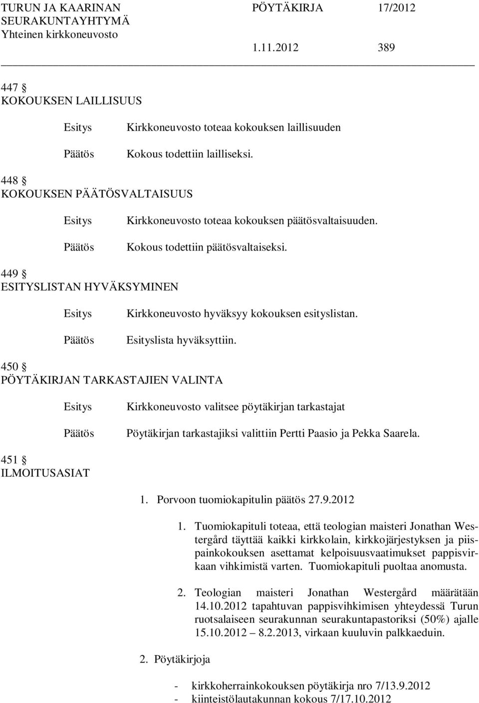 450 PÖYTÄKIRJAN TARKASTAJIEN VALINTA Kirkkoneuvosto valitsee pöytäkirjan tarkastajat Pöytäkirjan tarkastajiksi valittiin Pertti Paasio ja Pekka Saarela. 451 ILMOITUSASIAT 1.