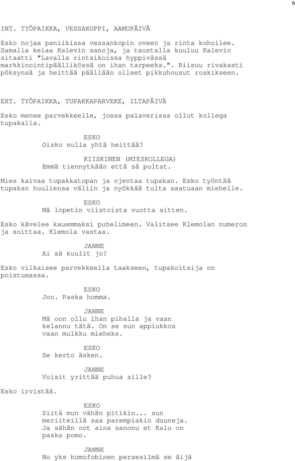 EXT. TYÖPAIKKA, TUPAKKAPARVEKE, ILTAPÄIVÄ Esko menee parvekkeelle, jossa palaverissa ollut kollega tupakalla. Oisko sulla yhtä heittää? KIISKINEN (MILLEGA) Emmä tiennytkään että sä poltat.