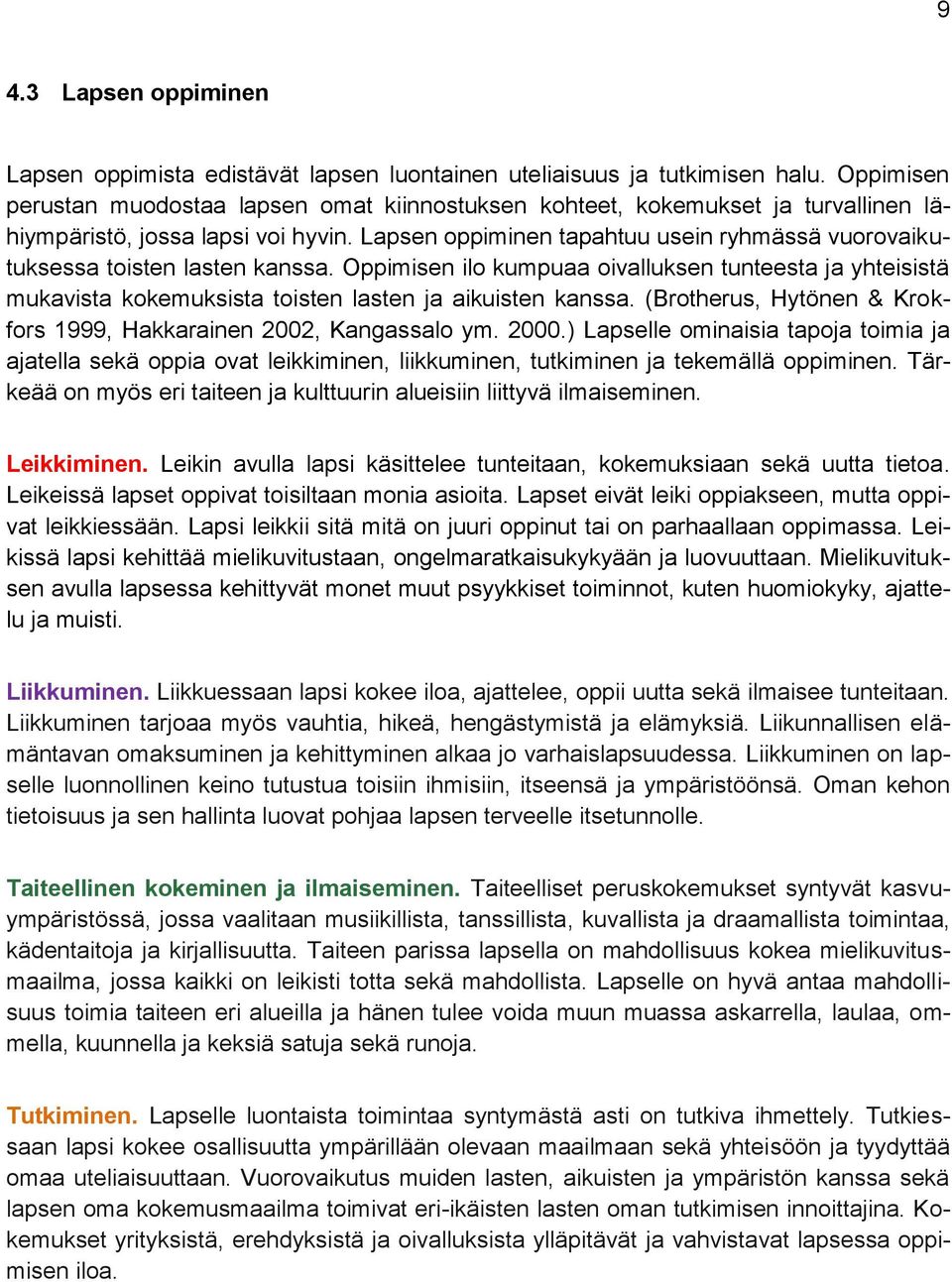 Lapsen oppiminen tapahtuu usein ryhmässä vuorovaikutuksessa toisten lasten kanssa. Oppimisen ilo kumpuaa oivalluksen tunteesta ja yhteisistä mukavista kokemuksista toisten lasten ja aikuisten kanssa.