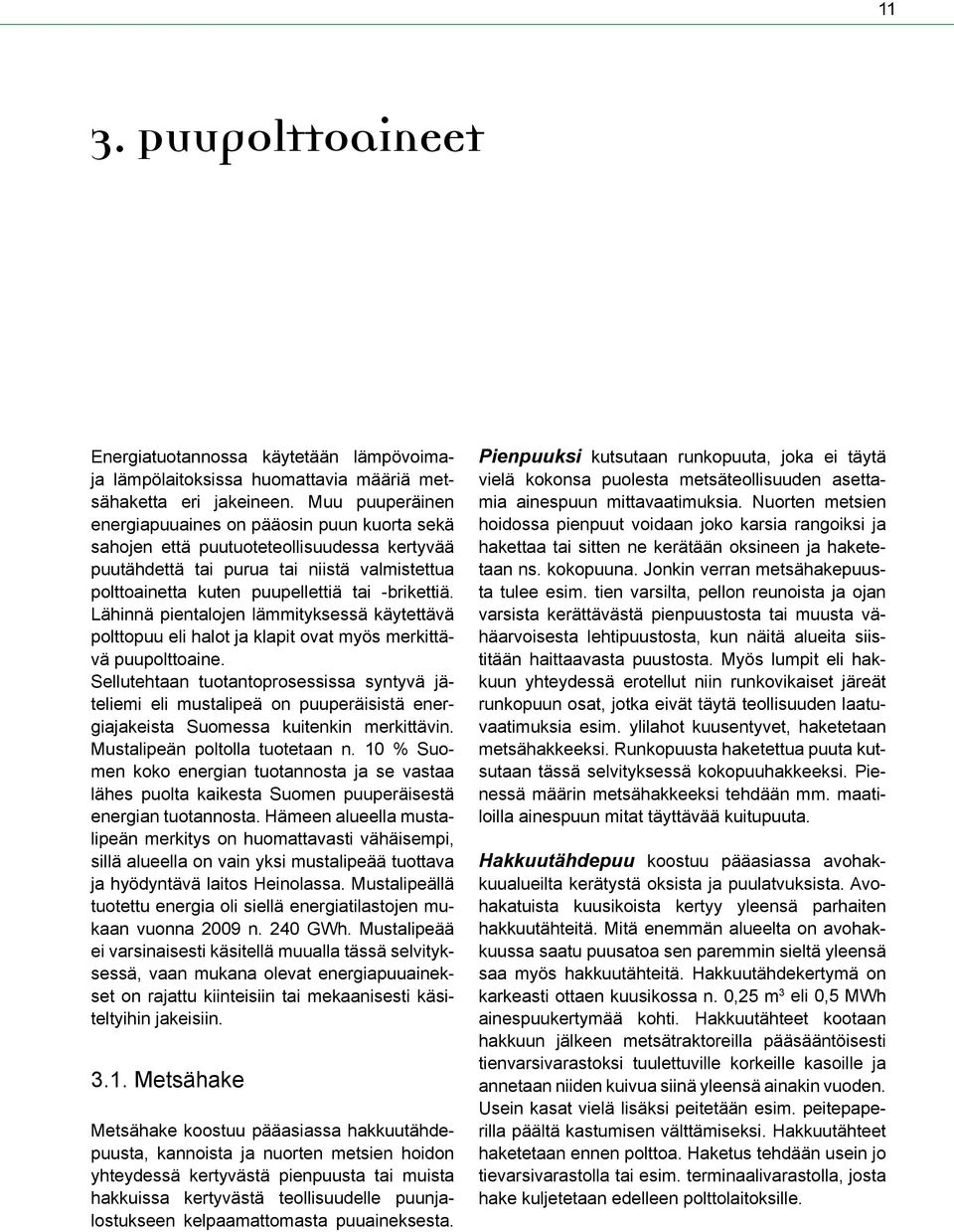 Lähinnä pientalojen lämmityksessä käytettävä polttopuu eli halot ja klapit ovat myös merkittävä puupolttoaine.