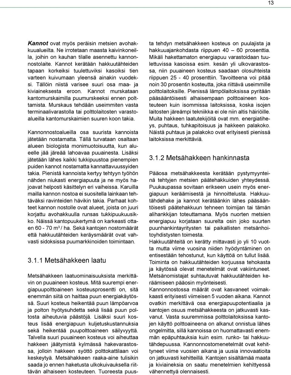 Kannot murskataan kantomurskaimilla puumurskeeksi ennen polttamista. Murskaus tehdään useimmiten vasta terminaalivarastolla tai polttolaitosten varastoalueilla kantomurskaimien suuren koon takia.