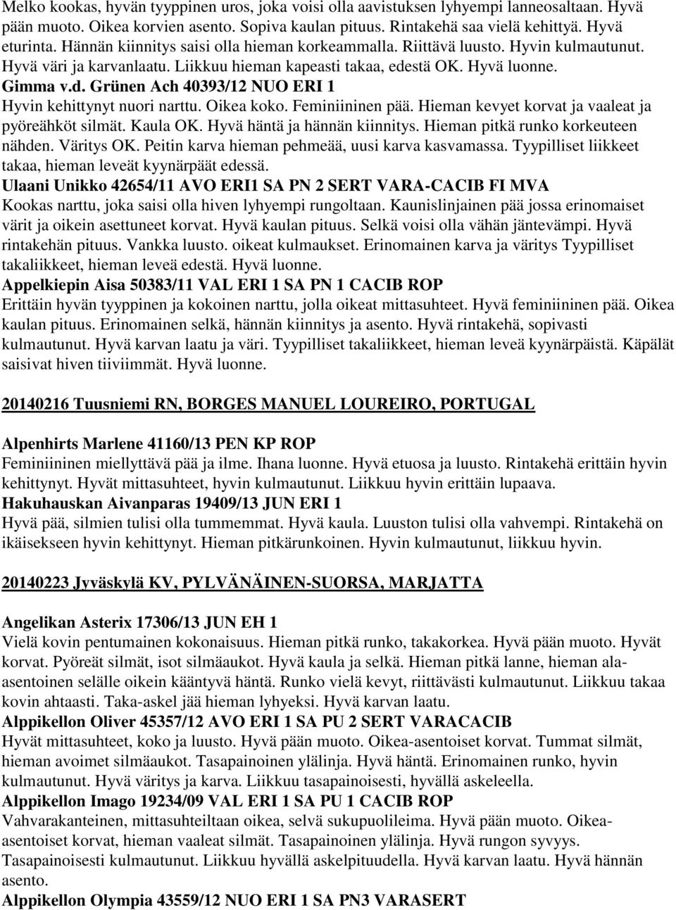 stä OK. Hyvä luonne. Gimma v.d. Grünen Ach 40393/12 NUO ERI 1 Hyvin kehittynyt nuori narttu. Oikea koko. Feminiininen pää. Hieman kevyet korvat ja vaaleat ja pyöreähköt silmät. Kaula OK.