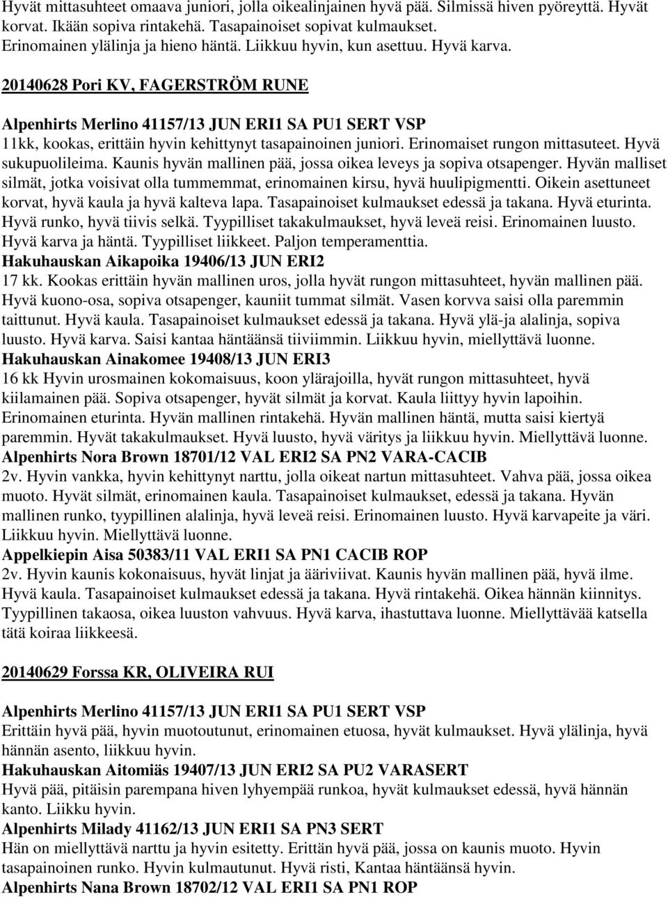 Erinomaiset rungon mittasuteet. Hyvä sukupuolileima. Kaunis hyvän mallinen pää, jossa oikea leveys ja sopiva otsapenger.