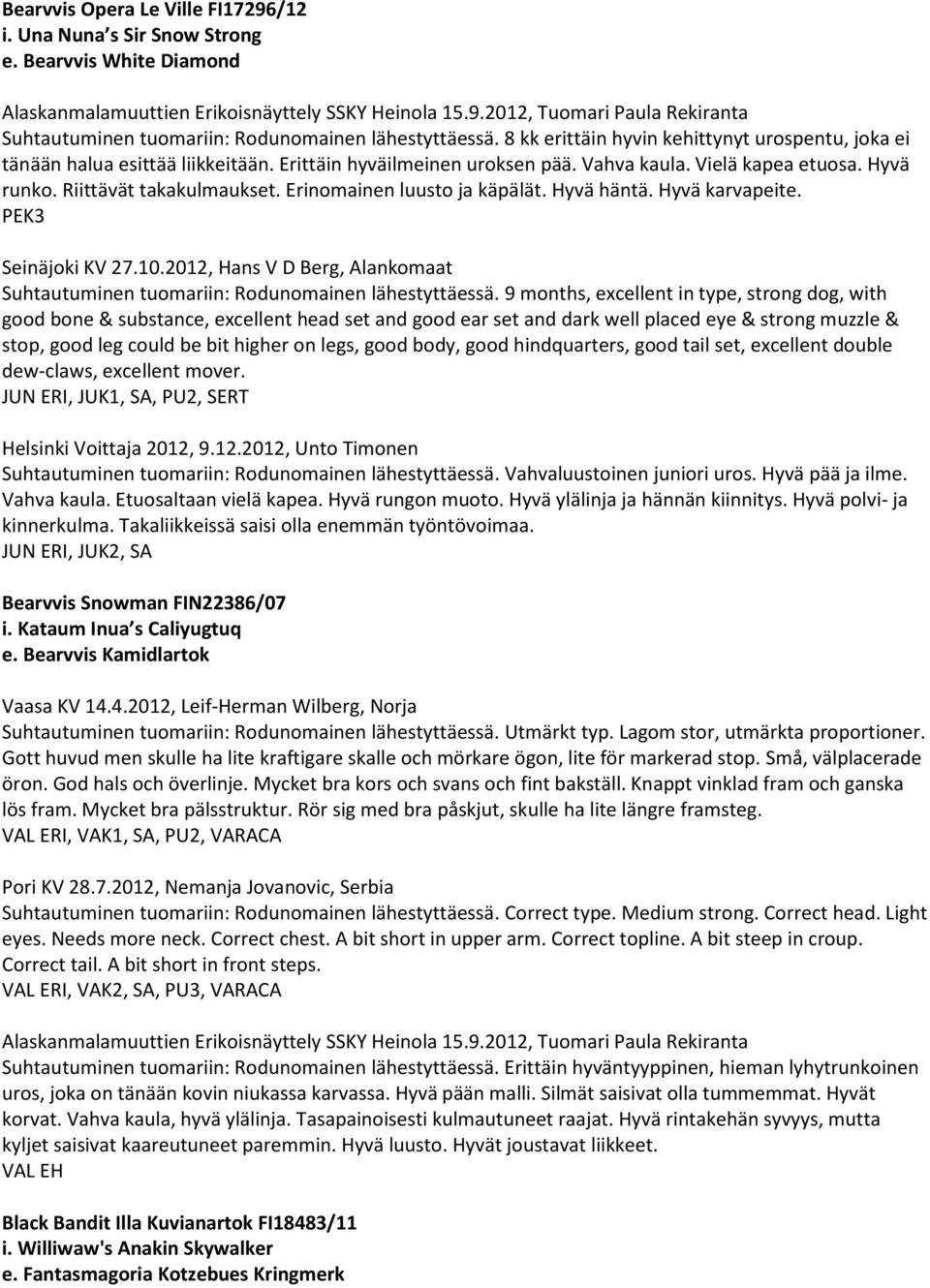 Erinomainen luusto ja käpälät. Hyvä häntä. Hyvä karvapeite. PEK3 Seinäjoki KV 27.10.2012, Hans V D Berg, Alankomaat Suhtautuminen tuomariin: Rodunomainen lähestyttäessä.