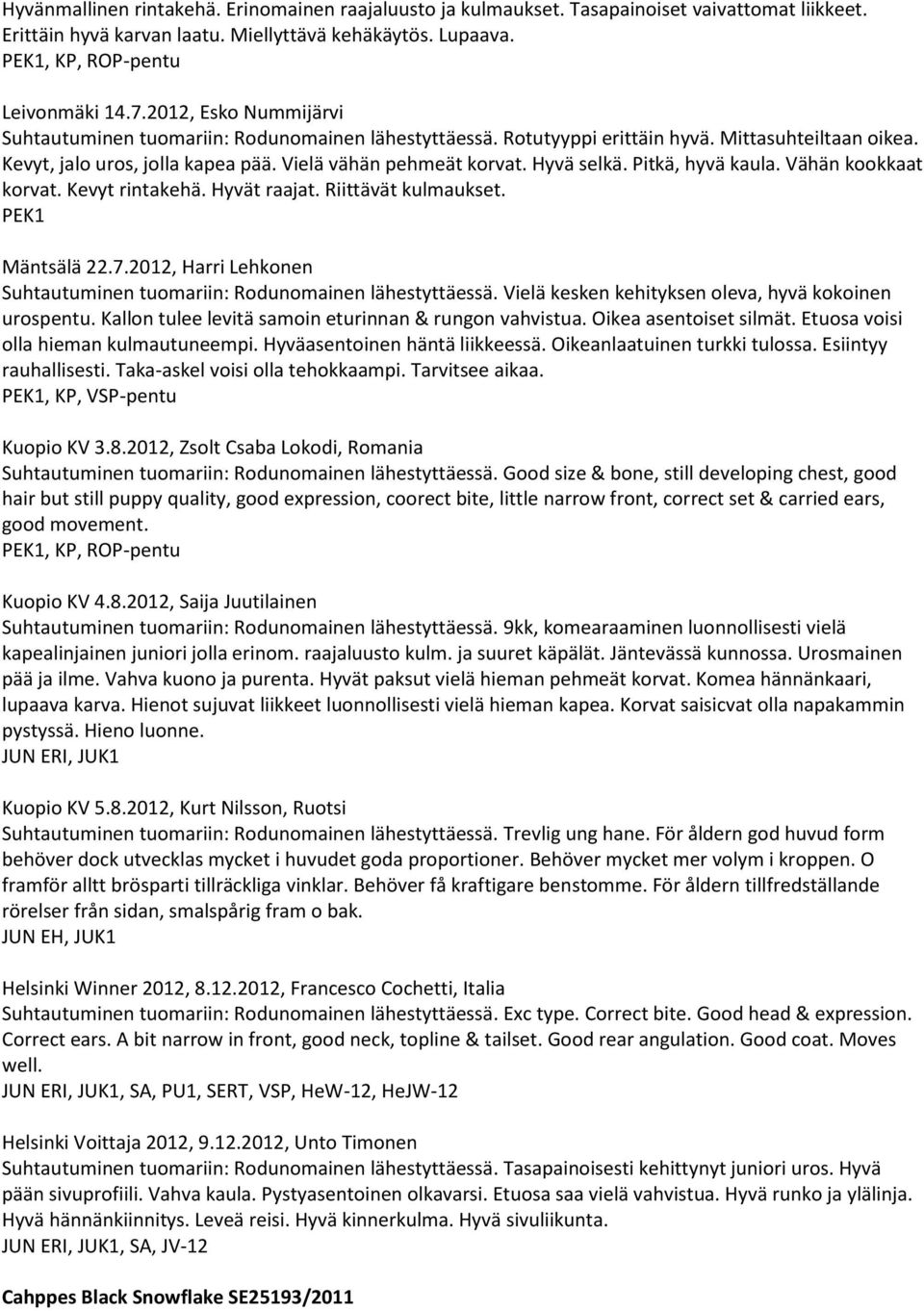 Pitkä, hyvä kaula. Vähän kookkaat korvat. Kevyt rintakehä. Hyvät raajat. Riittävät kulmaukset. PEK1 Mäntsälä 22.7.2012, Harri Lehkonen Suhtautuminen tuomariin: Rodunomainen lähestyttäessä.