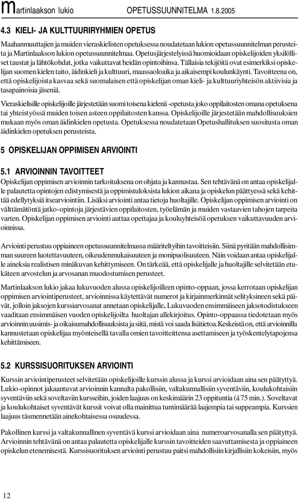 Tällaisia tekijöitä ovat esimerkiksi opiskelijan suomen kielen taito, äidinkieli ja kulttuuri, maassaoloaika ja aikaisempi koulunkäynti.