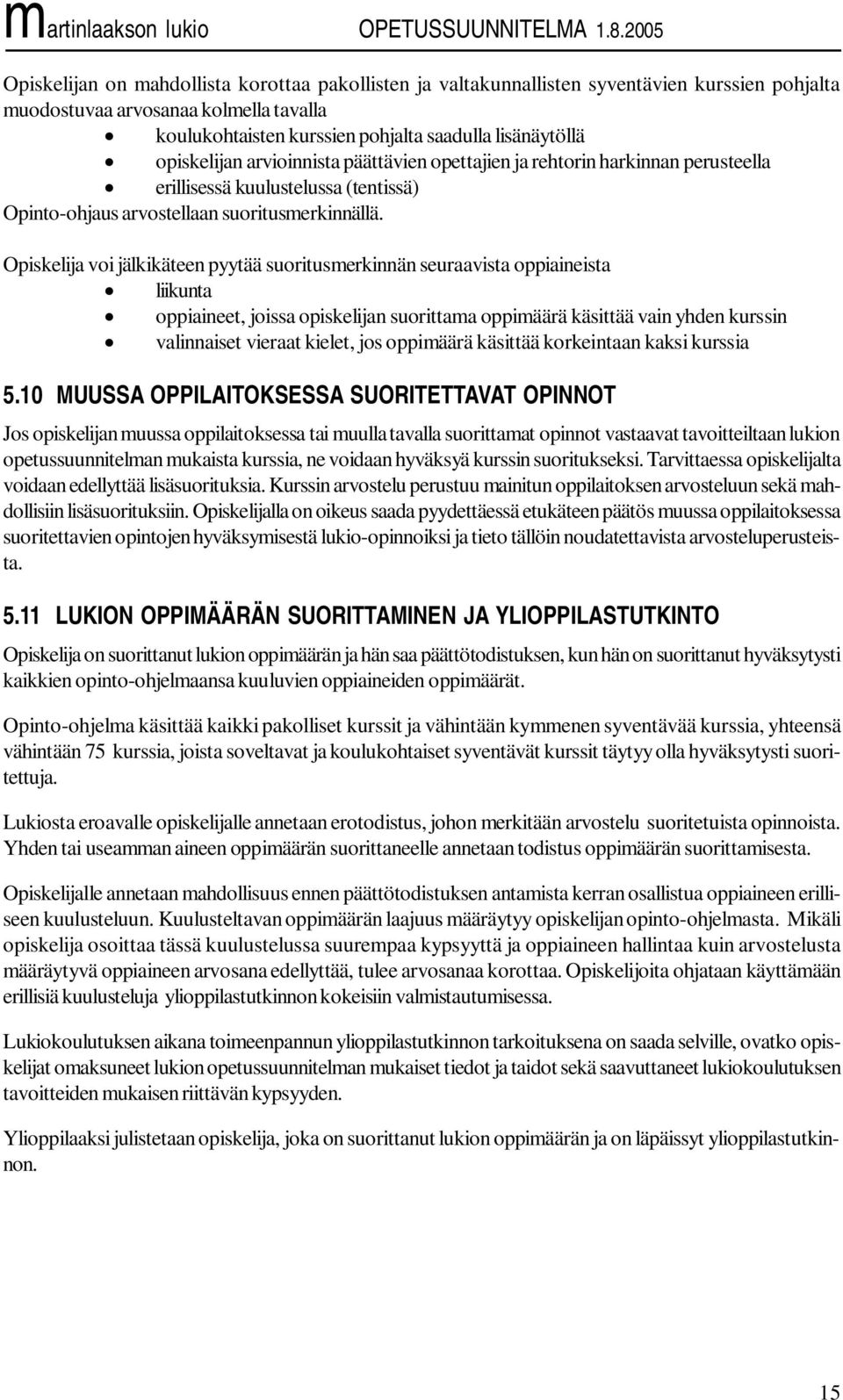 Opiskelija voi jälkikäteen pyytää suoritusmerkinnän seuraavista oppiaineista liikunta oppiaineet, joissa opiskelijan suorittama oppimäärä käsittää vain yhden kurssin valinnaiset vieraat kielet, jos