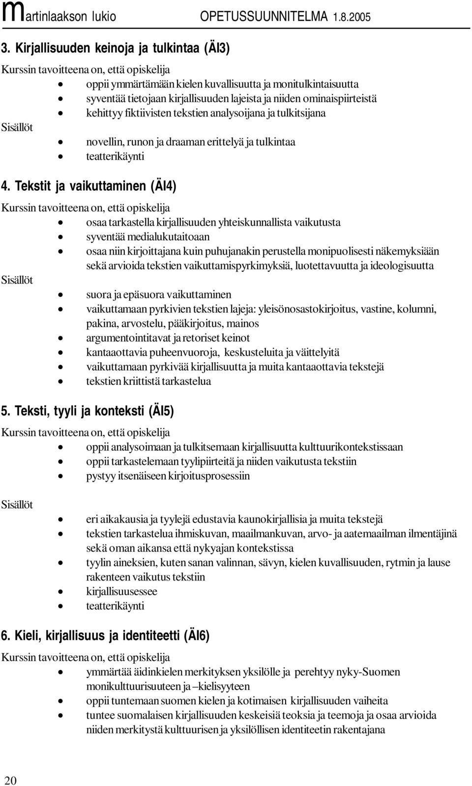 Tekstit ja vaikuttaminen (ÄI4) osaa tarkastella kirjallisuuden yhteiskunnallista vaikutusta syventää medialukutaitoaan osaa niin kirjoittajana kuin puhujanakin perustella monipuolisesti näkemyksiään