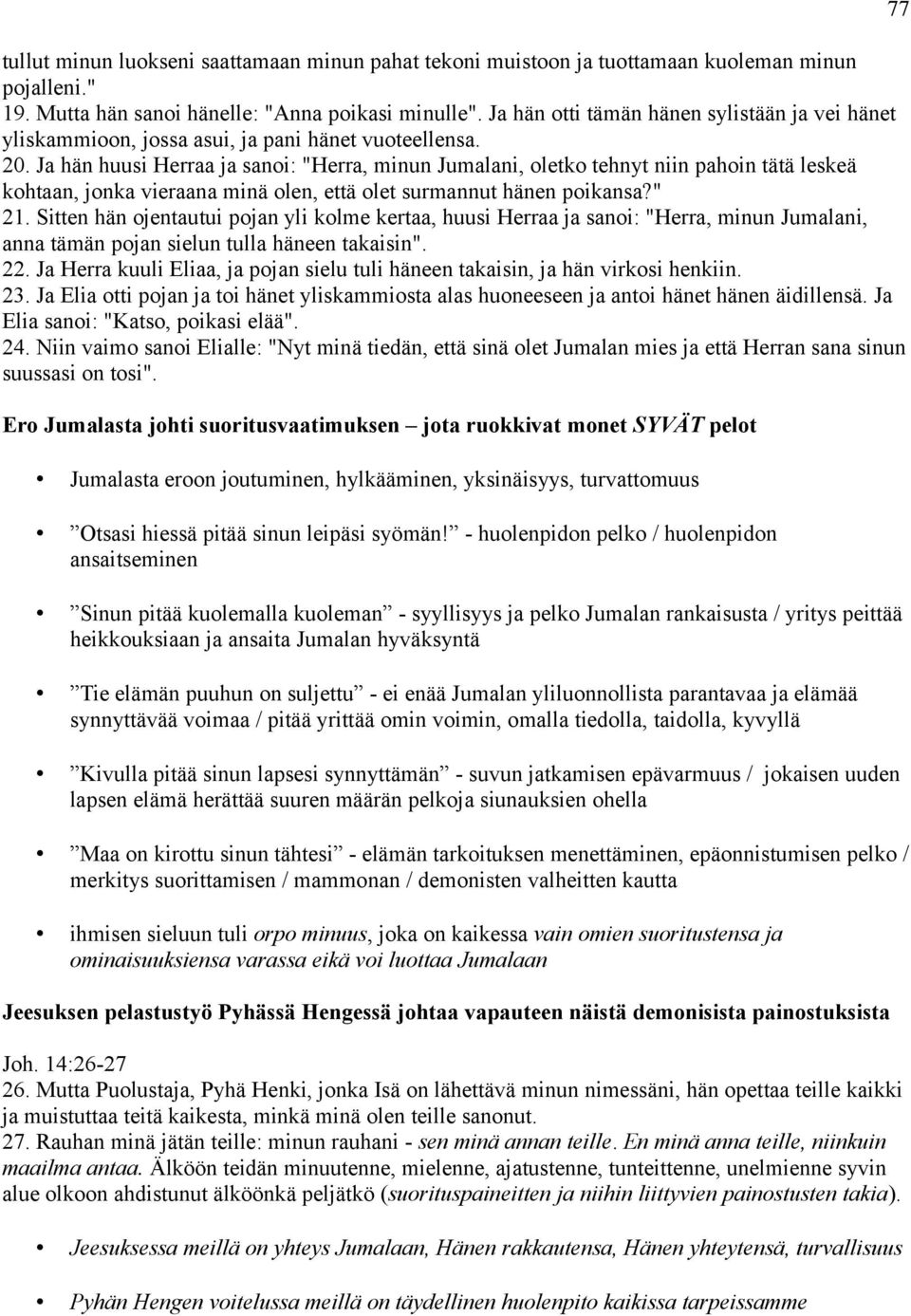 Ja hän huusi Herraa ja sanoi: "Herra, minun Jumalani, oletko tehnyt niin pahoin tätä leskeä kohtaan, jonka vieraana minä olen, että olet surmannut hänen poikansa?" 21.