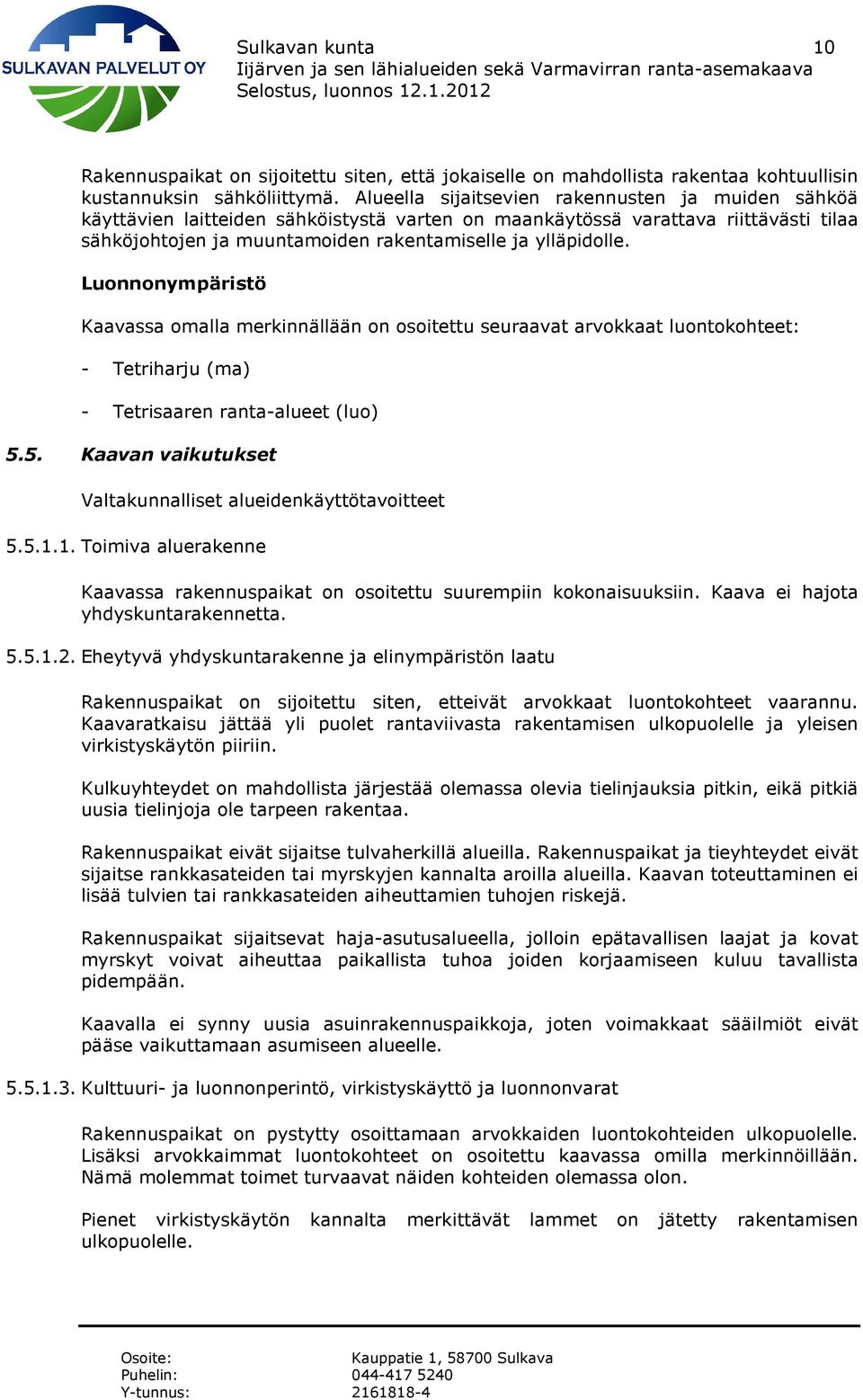 Luonnonympäristö Kaavassa omalla merkinnällään on osoitettu seuraavat arvokkaat luontokohteet: - Tetriharju (ma) - Tetrisaaren ranta-alueet (luo) 5.