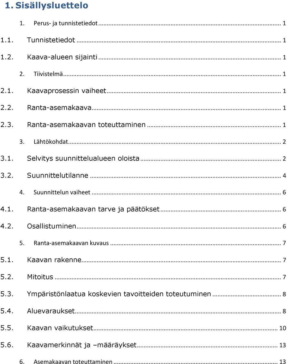 .. 6 4.2. Osallistuminen... 6 5. Ranta-asemakaavan kuvaus... 7 5.1. Kaavan rakenne... 7 5.2. Mitoitus... 7 5.3. Ympäristönlaatua koskevien tavoitteiden toteutuminen... 8 5.4. Aluevaraukset.