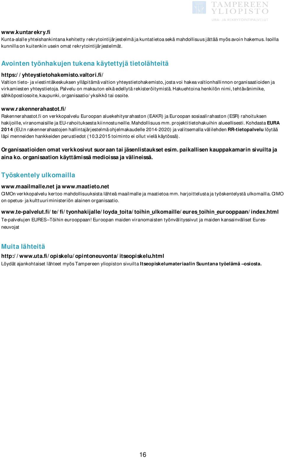 fi/ Valtiontieto-javiestintäkeskuksenylläpitämävaltionyhteystietohakemisto,jostavoihakeavaltionhallinnonorganisaatioidenja virkamiestenyhteystietoja.palveluonmaksutoneikäedellytärekisteröitymistä.