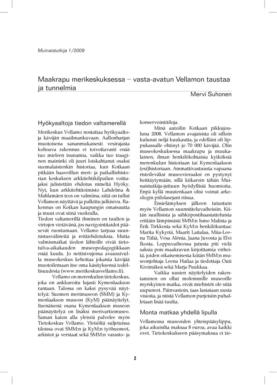 Aallonharjan muotoisena sananmukaisesti vesirajasta kohoava rakennus ei toivottavasti enää tuo mieleen tsunamia, vaikka tuo traaginen maininki oli juuri loiskahtanut osaksi suomalaistenkin historiaa,