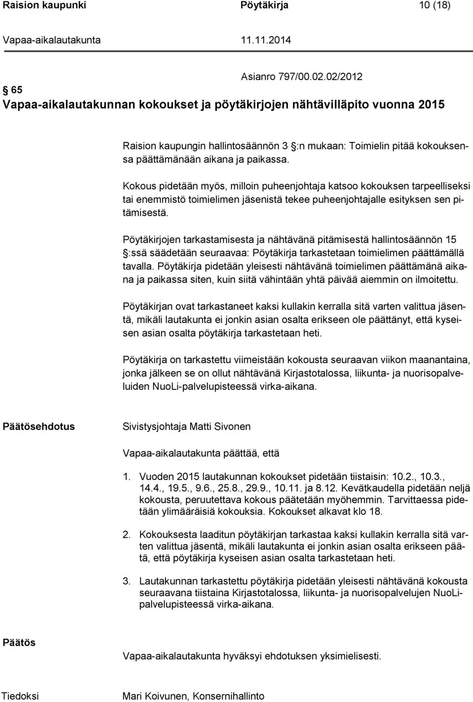 Kokous pidetään myös, milloin puheenjohtaja katsoo kokouksen tarpeelliseksi tai enemmistö toimielimen jäsenistä tekee puheenjohtajalle esityksen sen pitämisestä.