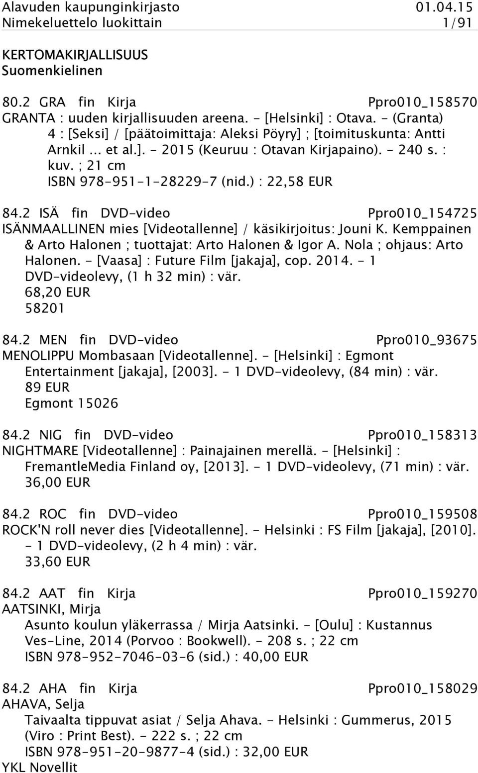 ) : 22,58 EUR 84.2 ISÄ fin DVD-video Ppro010_154725 ISÄNMAALLINEN mies [Videotallenne] / käsikirjoitus: Jouni K. Kemppainen & Arto Halonen ; tuottajat: Arto Halonen & Igor A.