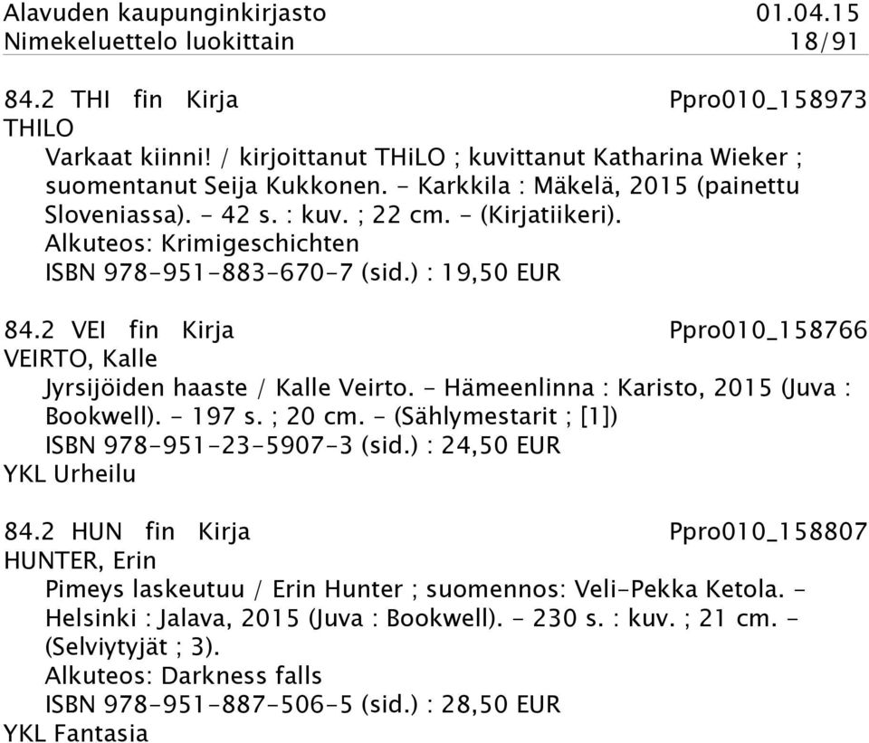 2 VEI fin Kirja Ppro010_158766 VEIRTO, Kalle Jyrsijöiden haaste / Kalle Veirto. - Hämeenlinna : Karisto, 2015 (Juva : Bookwell). - 197 s. ; 20 cm. - (Sählymestarit ; [1]) ISBN 978-951-23-5907-3 (sid.