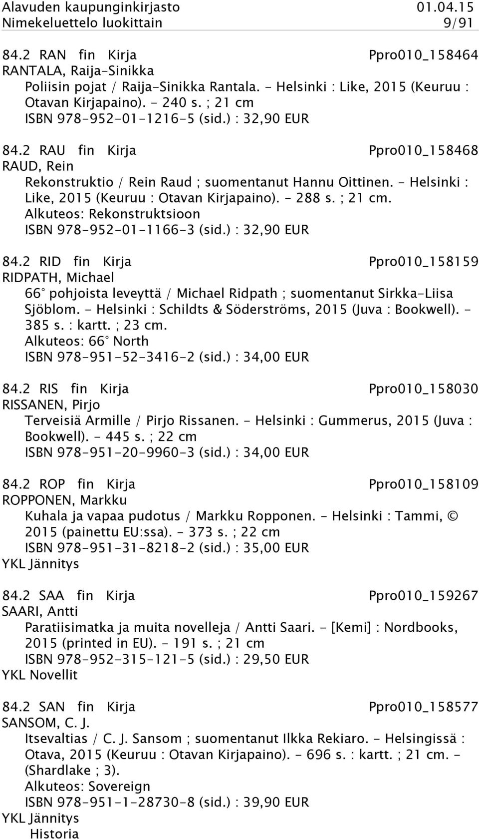 - Helsinki : Like, 2015 (Keuruu : Otavan Kirjapaino). - 288 s. ; 21 cm. Alkuteos: Rekonstruktsioon ISBN 978-952-01-1166-3 (sid.) : 32,90 EUR 84.