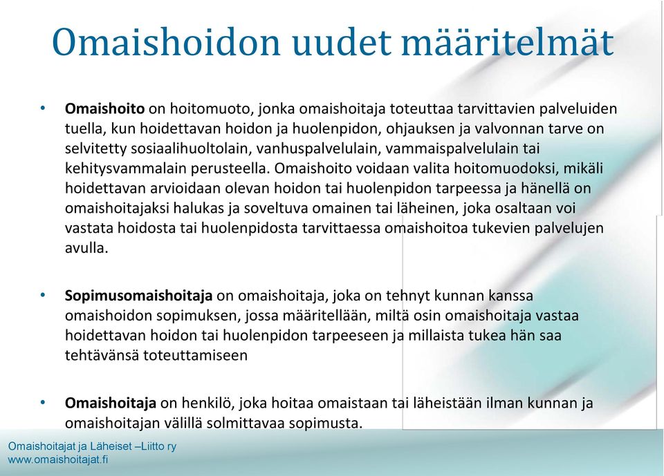 Omaishoito voidaan valita hoitomuodoksi, mikäli hoidettavan arvioidaan olevan hoidon tai huolenpidon tarpeessa ja hänellä on omaishoitajaksi halukas ja soveltuva omainen tai läheinen, joka osaltaan