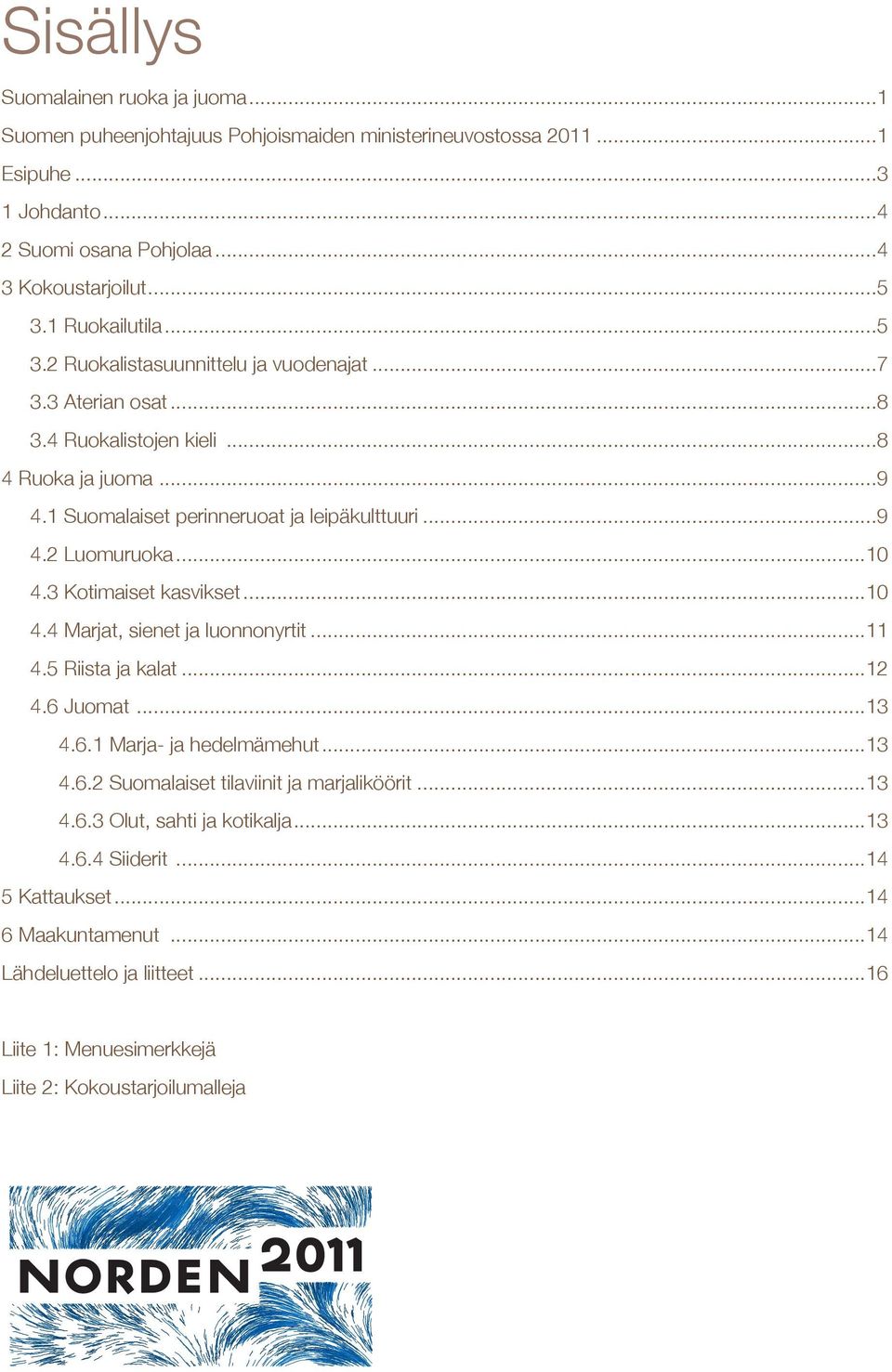 2 Luomuruoka 10 4.3 Kotimaiset kasvikset 10 4.4 Marjat, sienet ja luonnonyrtit 11 4.5 Riista ja kalat 12 4.6 Juomat 13 4.6.1 Marja- ja hedelmämehut 13 4.6.2 Suomalaiset tilaviinit ja marjaliköörit 13 4.