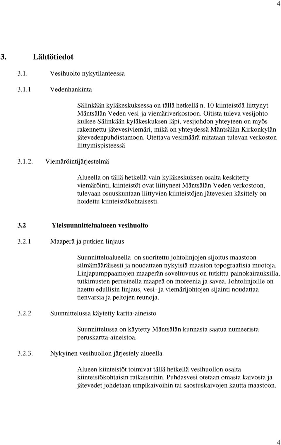 Oitista tuleva vesijohto kulkee Sälinkään kyläkeskuksen läpi, vesijohdon yhteyteen on myös rakennettu jätevesiviemäri, mikä on yhteydessä Mäntsälän Kirkonkylän jätevedenpuhdistamoon.