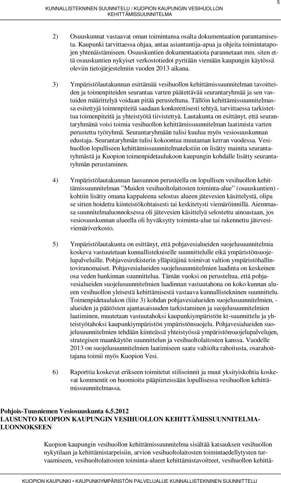 3) Ympäristölautakunnan esittämää vesihuollon kehittämissuunnitelman tavoitteiden ja toimenpiteiden seurantaa varten päätettävää seurantaryhmää ja sen vastuiden määrittelyä voidaan pitää perusteltuna.