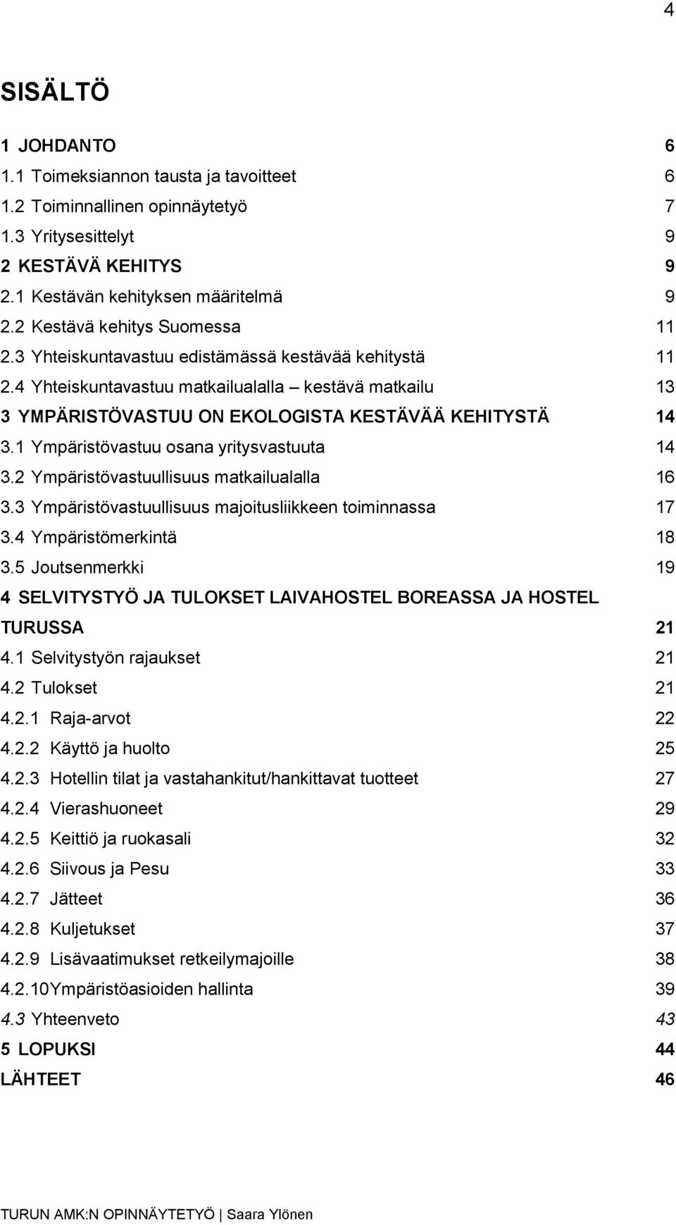 1 Ympäristövastuu osana yritysvastuuta 14 3.2 Ympäristövastuullisuus matkailualalla 16 3.3 Ympäristövastuullisuus majoitusliikkeen toiminnassa 17 3.4 Ympäristömerkintä 18 3.