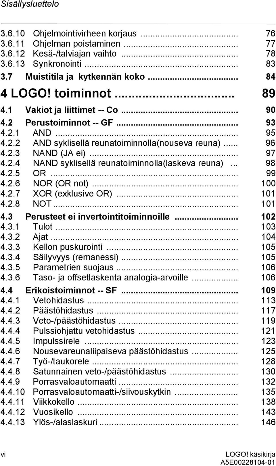 .. 98 4.2.5 OR... 99 4.2.6 NOR (OR not)... 100 4.2.7 XOR (exklusive OR)... 101 4.2.8 NOT... 101 4.3 Perusteet ei invertointitoiminnoille... 102 4.3.1 Tulot... 103 4.3.2 Ajat... 104 4.3.3 Kellon puskurointi.