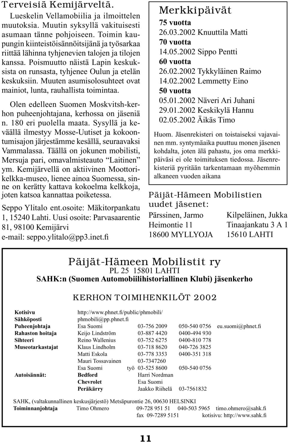 Muuten asumisolosuhteet ovat mainiot, lunta, rauhallista toimintaa. Olen edelleen Suomen Moskvitsh-kerhon puheenjohtajana, kerhossa on jäseniä n. 180 eri puolella maata.