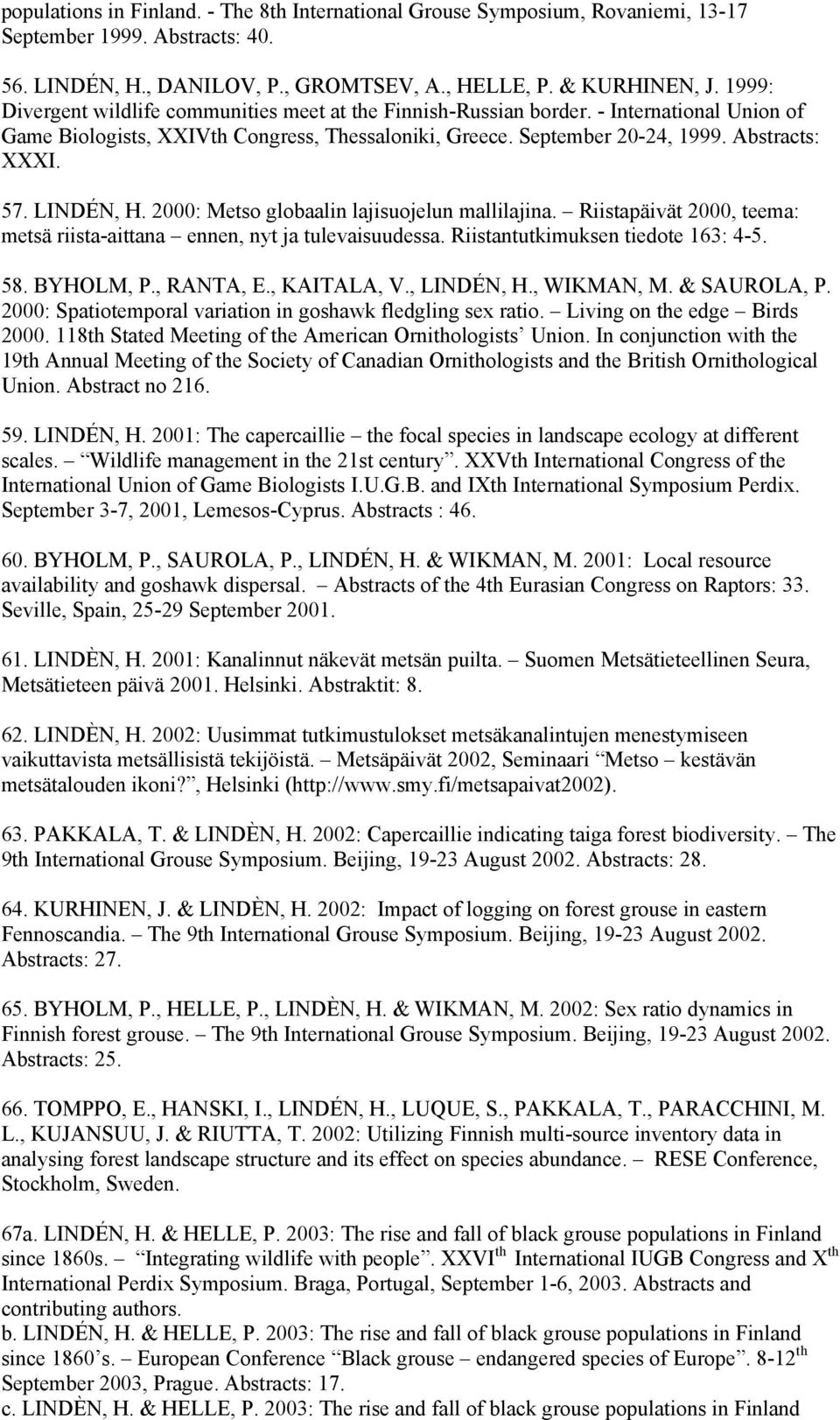 LINDÉN, H. 2000: Metso globaalin lajisuojelun mallilajina. Riistapäivät 2000, teema: metsä riista-aittana ennen, nyt ja tulevaisuudessa. Riistantutkimuksen tiedote 163: 4-5. 58. BYHOLM, P., RANTA, E.