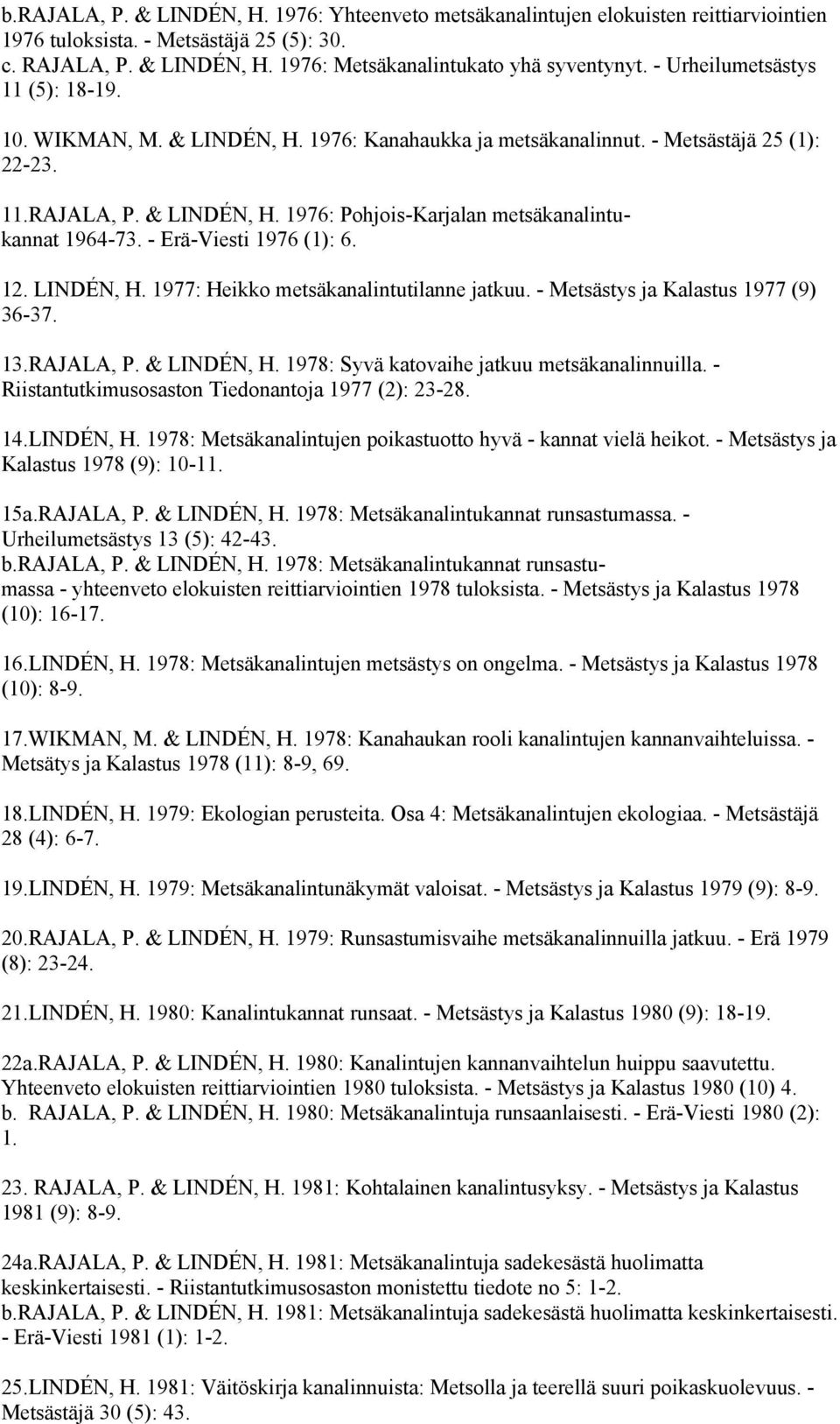 - Erä-Viesti 1976 (1): 6. 12. LINDÉN, H. 1977: Heikko metsäkanalintutilanne jatkuu. - Metsästys ja Kalastus 1977 (9) 36-37. 13.RAJALA, P. & LINDÉN, H. 1978: Syvä katovaihe jatkuu metsäkanalinnuilla.