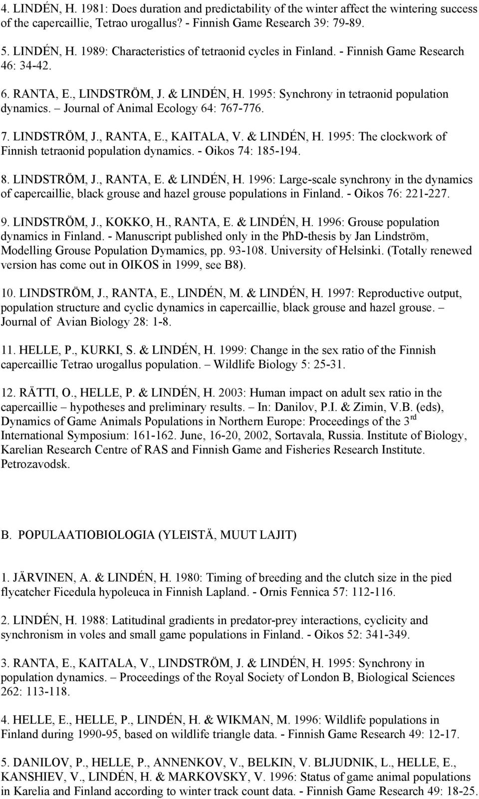 , KAITALA, V. & LINDÉN, H. 1995: The clockwork of Finnish tetraonid population dynamics. - Oikos 74: 185-194. 8. LINDSTRÖM, J., RANTA, E. & LINDÉN, H. 1996: Large-scale synchrony in the dynamics of capercaillie, black grouse and hazel grouse populations in Finland.