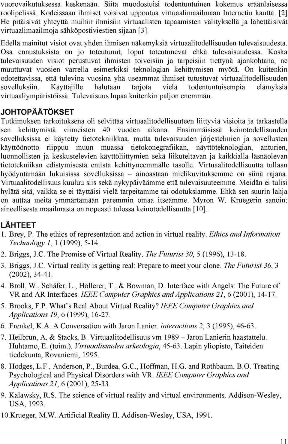 Edellä mainitut visiot ovat yhden ihmisen näkemyksiä virtuaalitodellisuuden tulevaisuudesta. Osa ennustuksista on jo toteutunut, loput toteutunevat ehkä tulevaisuudessa.