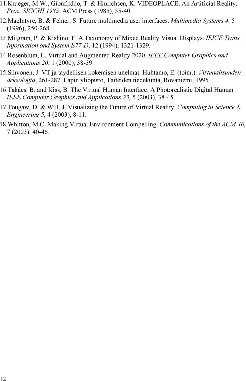 Virtual and Augmented Reality 2020. IEEE Computer Graphics and Applications 20, 1 (2000), 38-39. 15.Sihvonen, J. VT ja täydellisen kokemisen unelmat. Huhtamo, E. (toim.). Virtuaalisuuden arkeologia, 261-287.