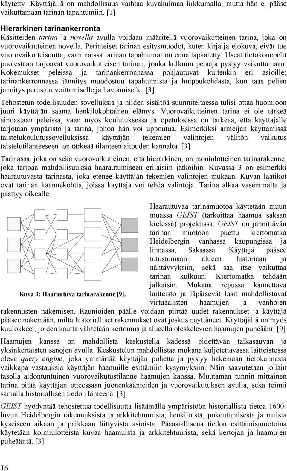 Perinteiset tarinan esitysmuodot, kuten kirja ja elokuva, eivät tue vuorovaikutteisuutta, vaan näissä tarinan tapahtumat on ennaltapäätetty.