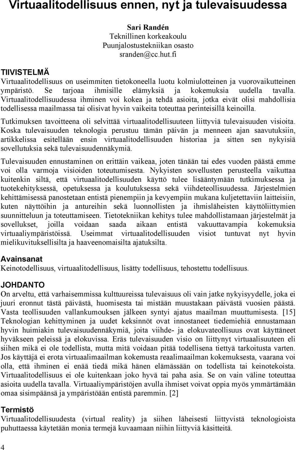 Virtuaalitodellisuudessa ihminen voi kokea ja tehdä asioita, jotka eivät olisi mahdollisia todellisessa maailmassa tai olisivat hyvin vaikeita toteuttaa perinteisillä keinoilla.