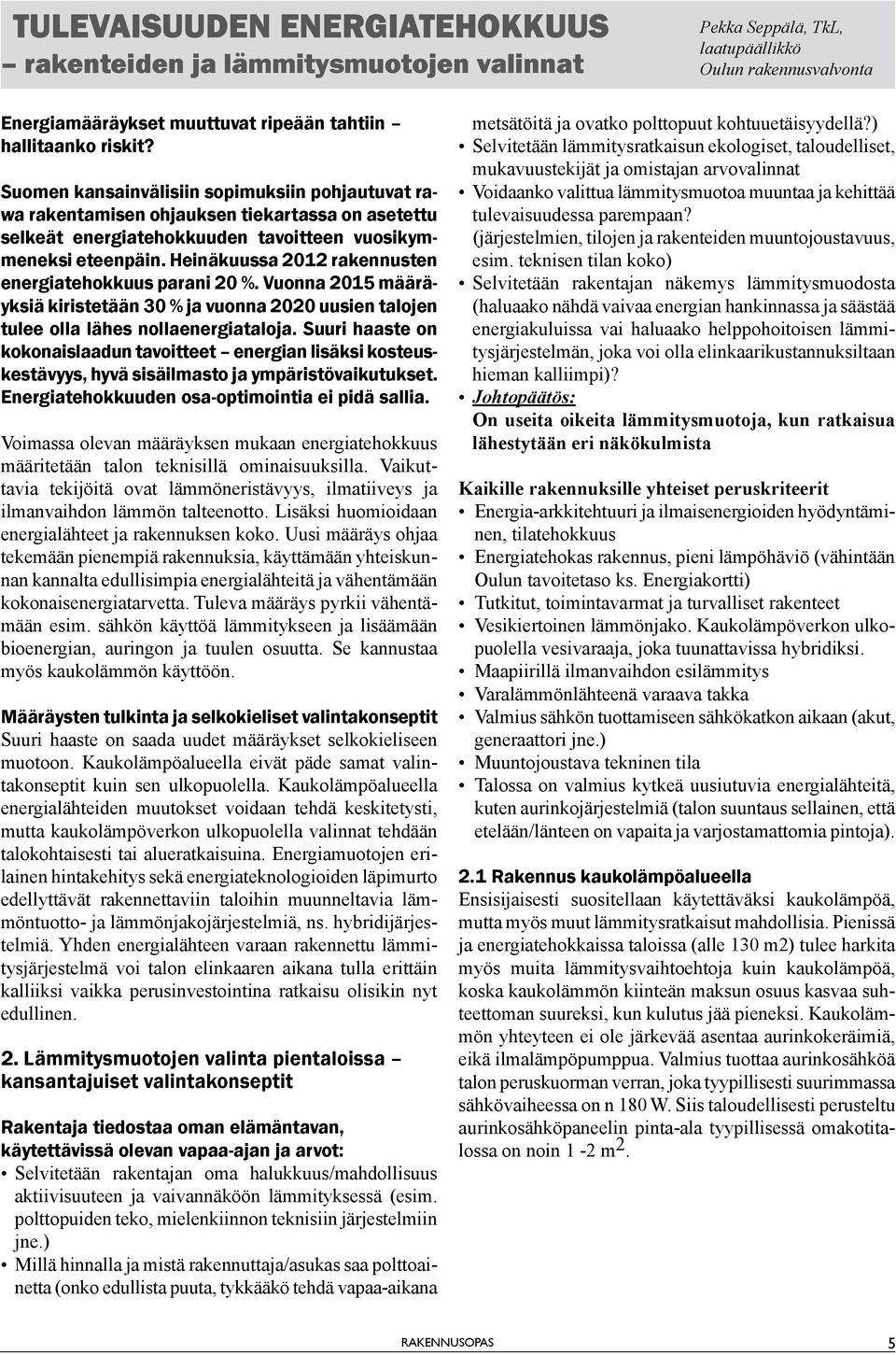 Heinäkuussa 2012 rakennusten energiatehokkuus parani 20 %. Vuonna 2015 määräyksiä kiristetään 30 % ja vuonna 2020 uusien talojen tulee olla lähes nollaenergiataloja.