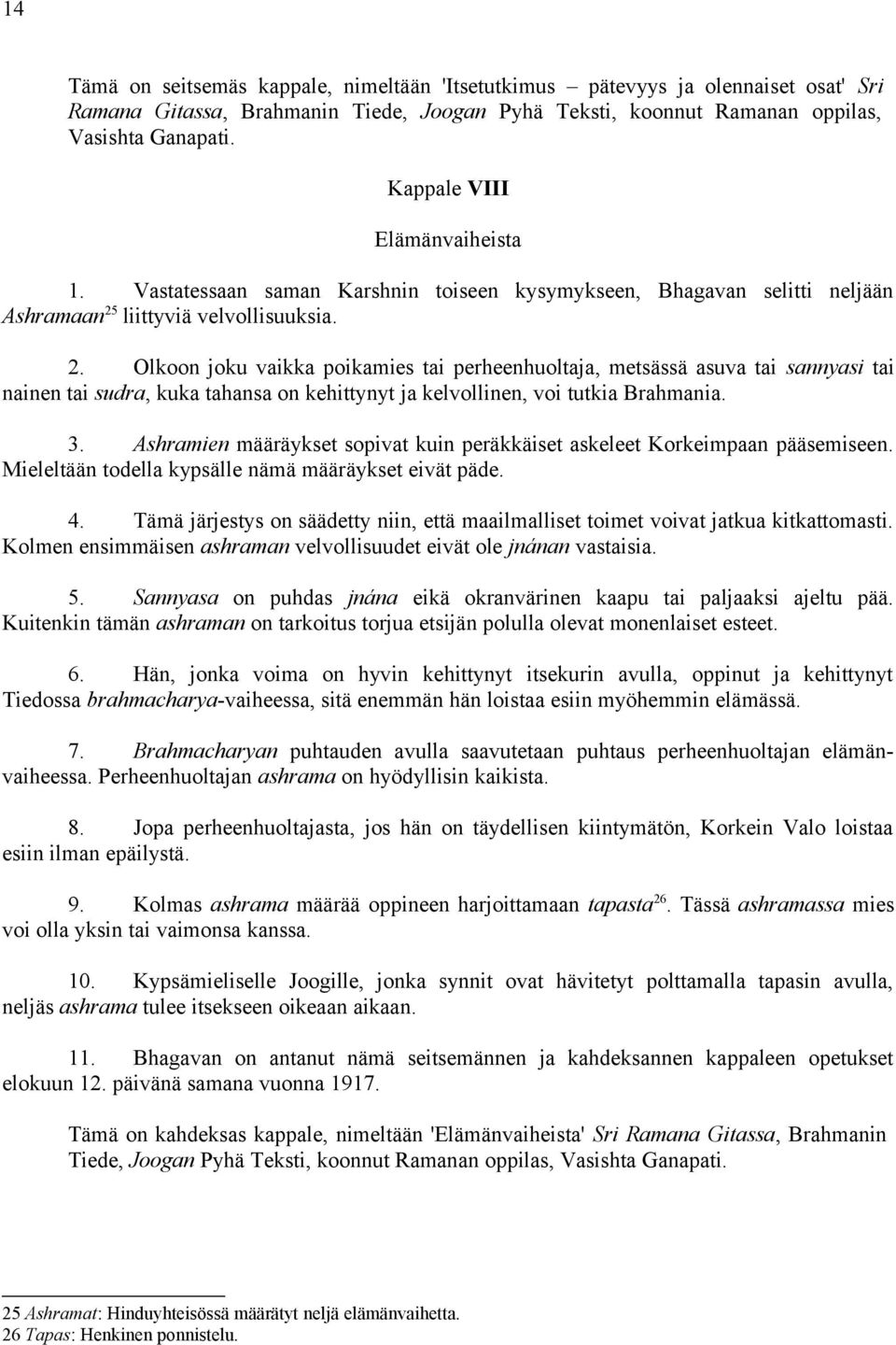 liittyviä velvollisuuksia. 2. Olkoon joku vaikka poikamies tai perheenhuoltaja, metsässä asuva tai sannyasi tai nainen tai sudra, kuka tahansa on kehittynyt ja kelvollinen, voi tutkia Brahmania. 3.