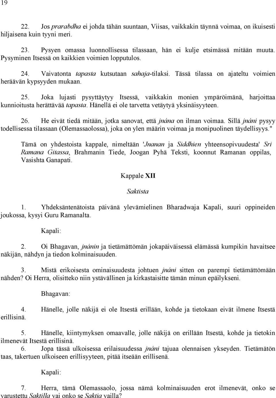 Joka lujasti pysyttäytyy Itsessä, vaikkakin monien ympäröimänä, harjoittaa kunnioitusta herättävää tapasta. Hänellä ei ole tarvetta vetäytyä yksinäisyyteen. 26.