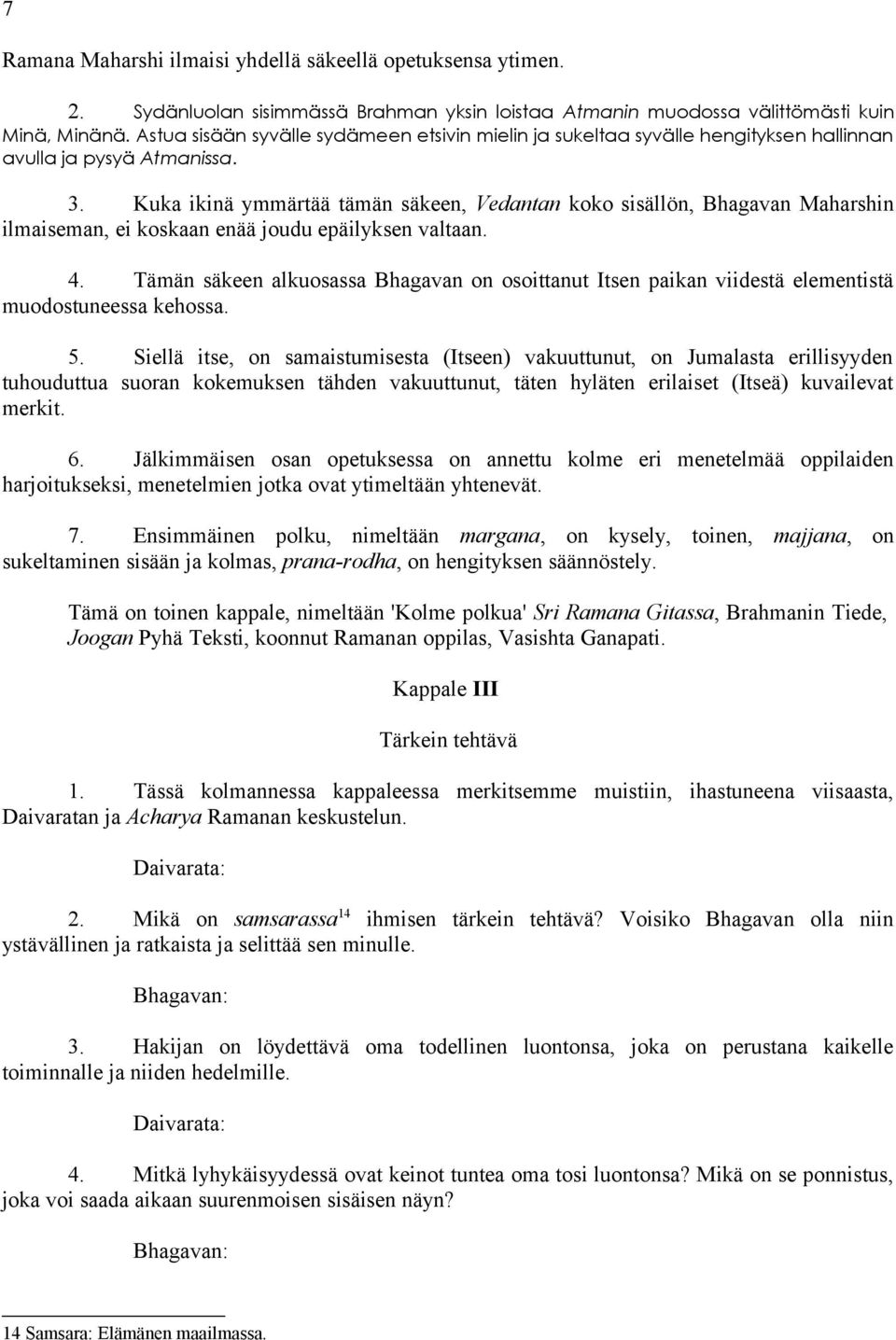 Kuka ikinä ymmärtää tämän säkeen, Vedantan koko sisällön, Bhagavan Maharshin ilmaiseman, ei koskaan enää joudu epäilyksen valtaan. 4.