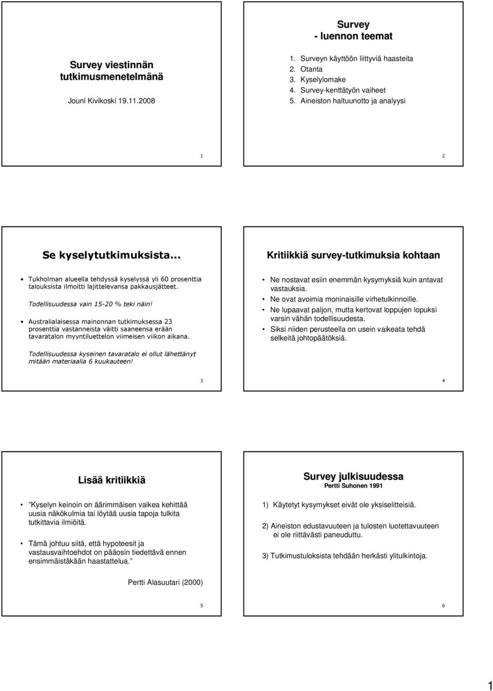 .. Kritiikkiä survey-tutkimuksia kohtaan Tukholman alueella tehdyssä kyselyssä yli 60 prosenttia talouksista ilmoitti lajittelevansa pakkausjätteet. Todellisuudessa vain 15-20 % teki näin!