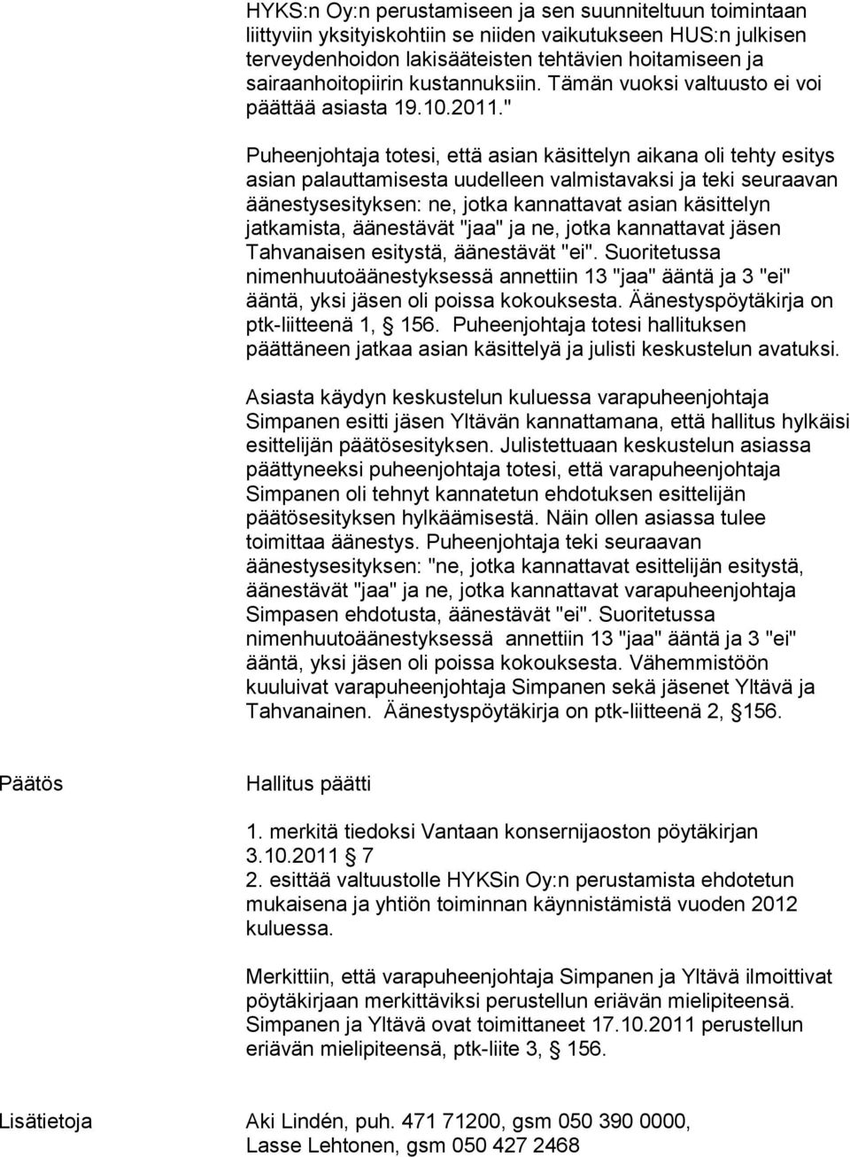 " Puheenjohtaja totesi, että asian käsittelyn aikana oli tehty esitys asian palauttamisesta uudelleen valmistavaksi ja teki seuraavan äänestysesityksen: ne, jotka kannattavat asian käsittelyn