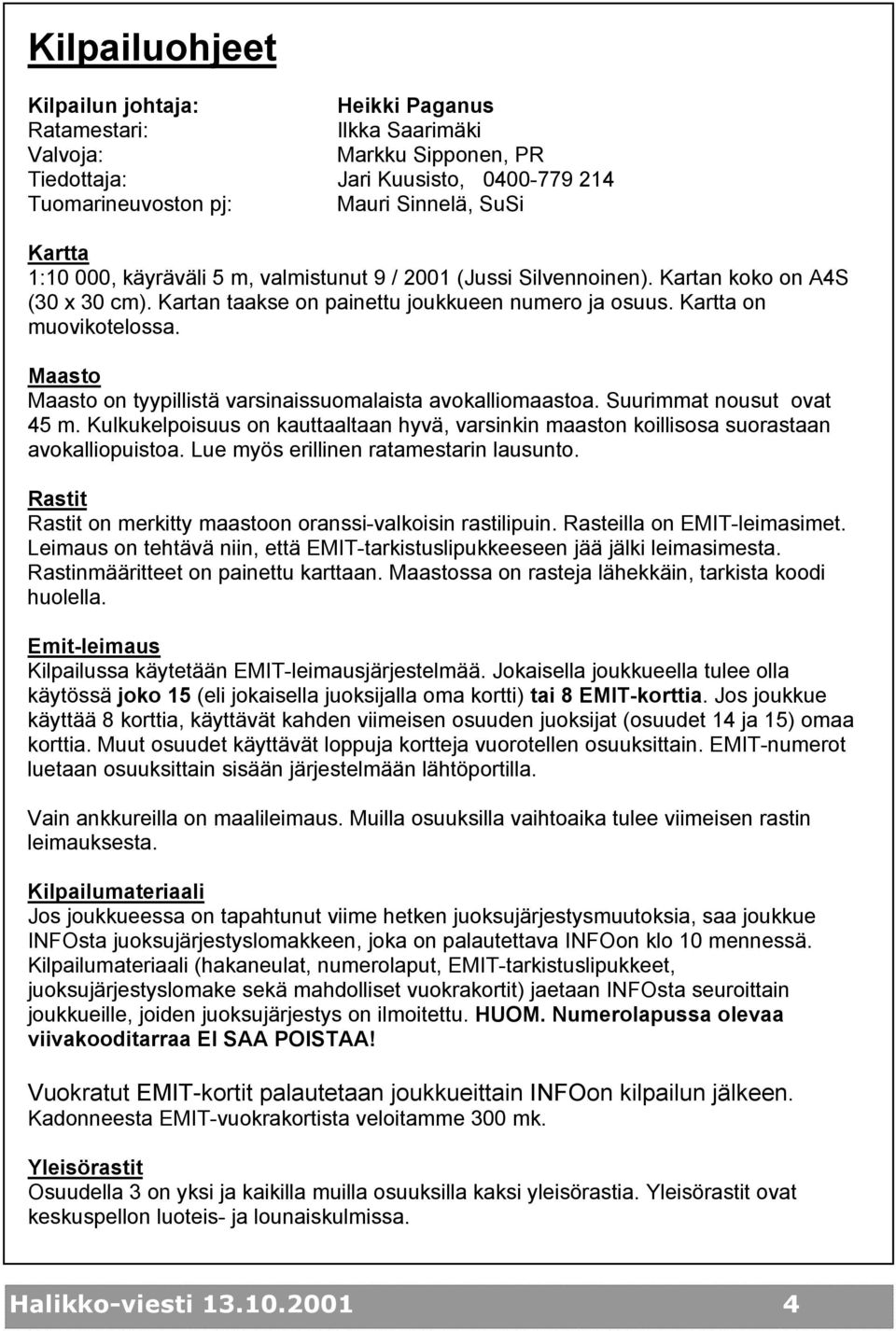 Maasto Maasto on tyypillistä varsinaissuomalaista avokalliomaastoa. Suurimmat nousut ovat 45 m. Kulkukelpoisuus on kauttaaltaan hyvä, varsinkin maaston koillisosa suorastaan avokalliopuistoa.