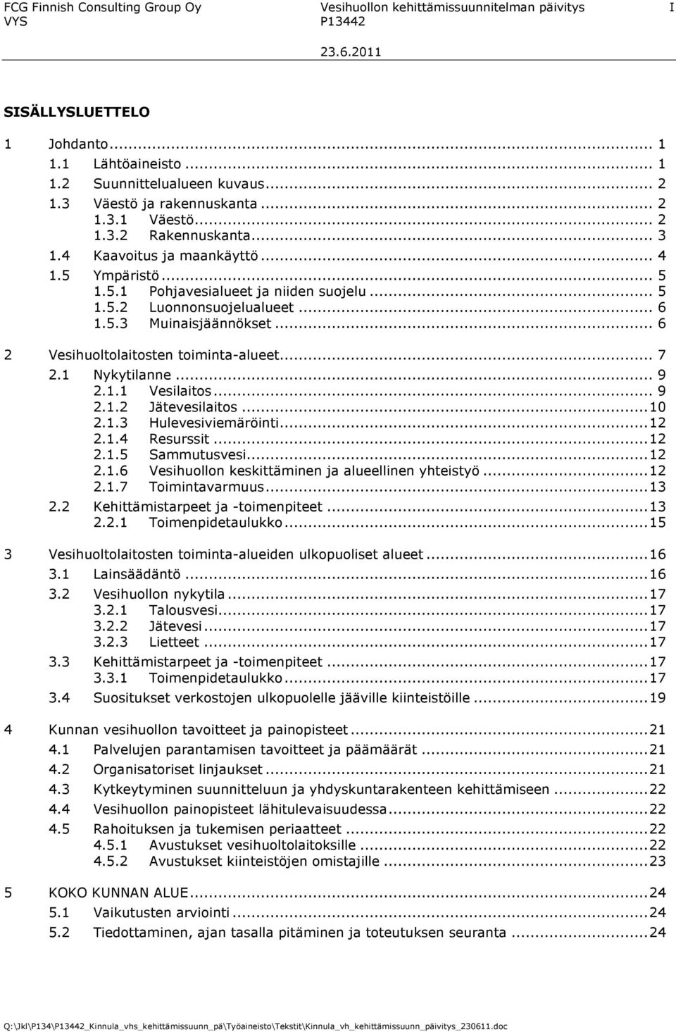 .. 6 1.5.3 Muinaisjäännökset... 6 2 Vesihuoltolaitosten toiminta-alueet... 7 2.1 Nykytilanne... 9 2.1.1 Vesilaitos... 9 2.1.2 Jätevesilaitos...10 2.1.3 Hulevesiviemäröinti...12 2.1.4 Resurssit...12 2.1.5 Sammutusvesi.