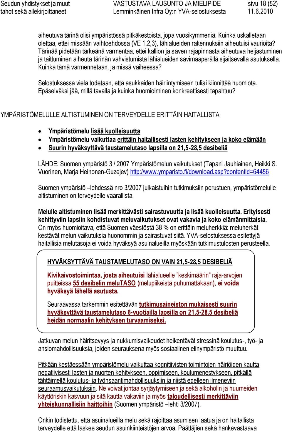 Tärinää pidetään tärkeänä varmentaa, ettei kallion ja saven rajapinnasta aiheutuva heijastuminen ja taittuminen aiheuta tärinän vahvistumista lähialueiden savimaaperällä sijaitsevalla asutuksella.