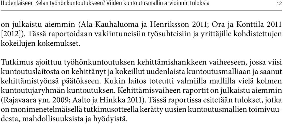 Tutkimus ajoittuu työhönkuntoutuksen kehittämishankkeen vaiheeseen, jossa viisi kuntoutuslaitosta on kehittänyt ja kokeillut uudenlaista kuntoutusmalliaan ja saanut