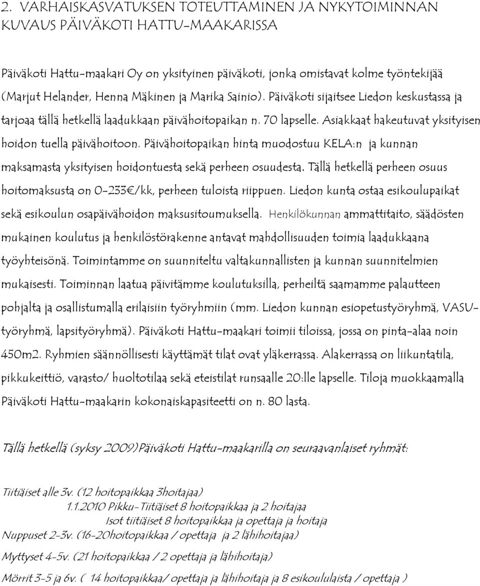 Päivähoitopaikan hinta muodostuu KELA:n ja kunnan maksamasta yksityisen hoidontuesta sekä perheen osuudesta. Tällä hetkellä perheen osuus hoitomaksusta on 0-233 /kk, perheen tuloista riippuen.