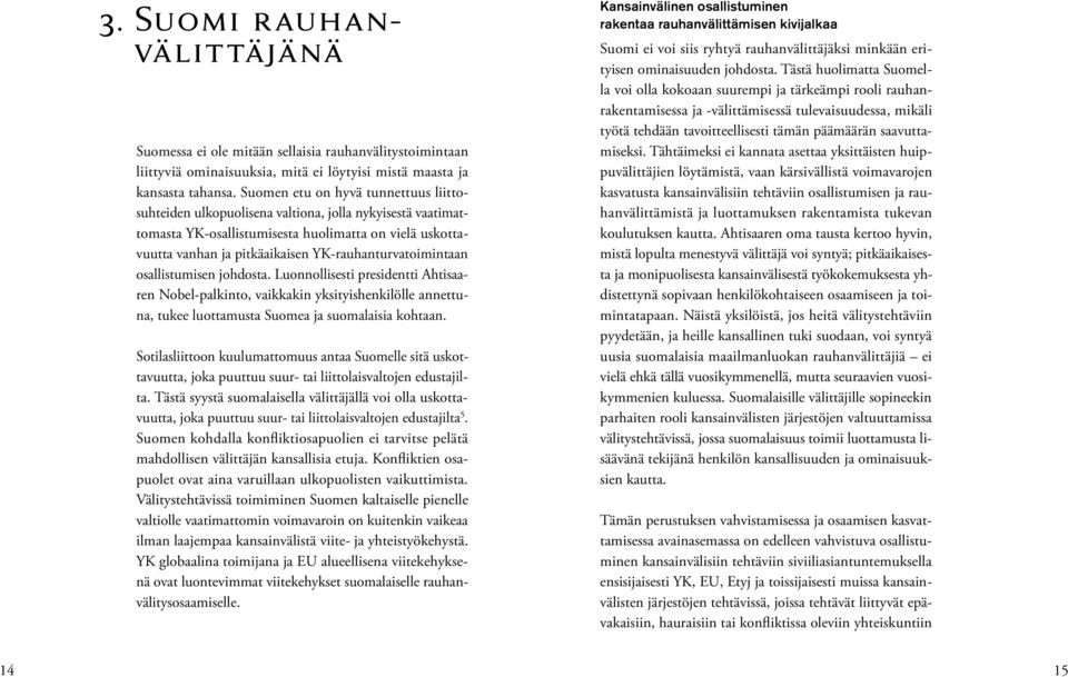 YK-rauhanturvatoimintaan osallistumisen johdosta. Luonnollisesti presidentti Ahtisaaren Nobel-palkinto, vaikkakin yksityishenkilölle annettuna, tukee luottamusta Suomea ja suomalaisia kohtaan.