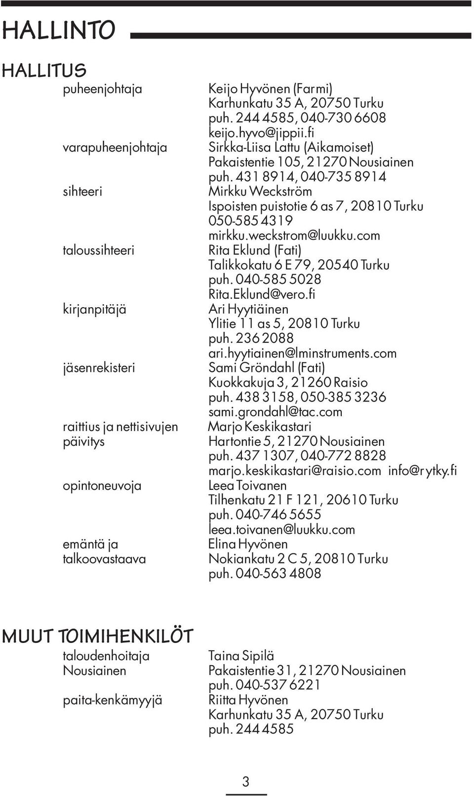 431 8914, 040-735 8914 Mirkku Weckström Ispoisten puistotie 6 as 7, 20810 Turku 050-585 4319 mirkku.weckstrom@luukku.com Rita Eklund (Fati) Talikkokatu 6 E 79, 20540 Turku puh. 040-585 5028 Rita.