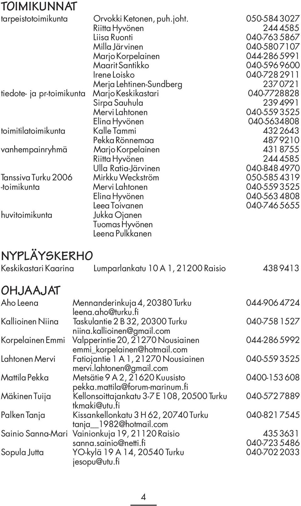 Lehtinen-Sundberg 237 0721 tiedote- ja pr-toimikunta Marjo Keskikastari 040-7728828 Sirpa Sauhula 239 4991 Mervi Lahtonen 040-559 3525 Elina Hyvönen 040-5634808 toimitilatoimikunta Kalle Tammi 432