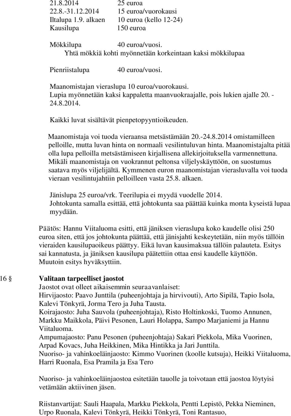 Lupia myönnetään kaksi kappaletta maanvuokraajalle, pois lukien ajalle 20. - 24.8.2014. Kaikki luvat sisältävät pienpetopyyntioikeuden. Maanomistaja voi tuoda vieraansa metsästämään 20.-24.8.2014 omistamilleen pelloille, mutta luvan hinta on normaali vesilintuluvan hinta.